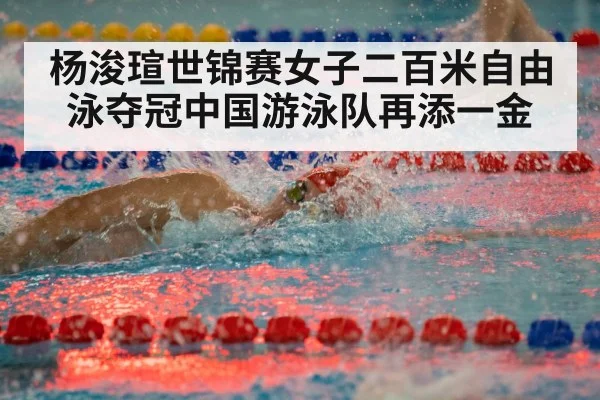 杨浚瑄世锦赛女子二百米自由泳夺冠中国游泳队再添一金