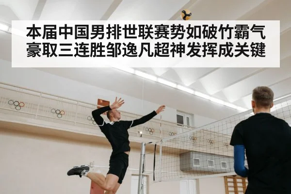 本届中国男排世联赛势如破竹霸气豪取三连胜邹逸凡超神发挥成关键