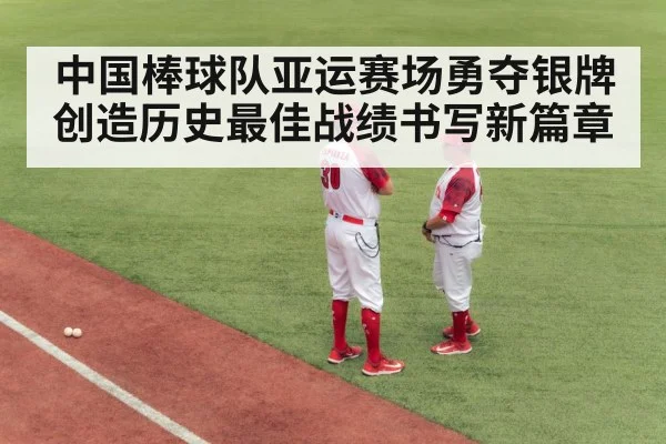 中国棒球队亚运赛场勇夺银牌创造历史最佳战绩书写新篇章
