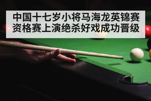 中国十七岁小将马海龙英锦赛资格赛上演绝杀好戏成功晋级